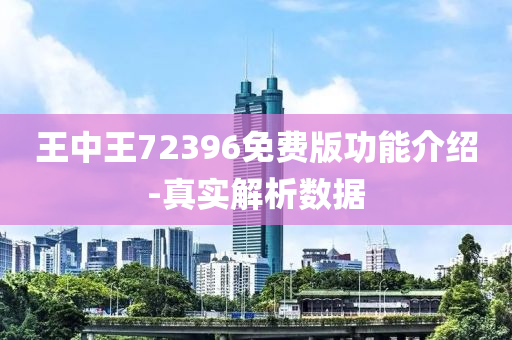 王中(zhong)王(wang)72396免(mian)費版(ban)功能介(jie)紹-真(zhen)實(shi)解析數(shu)據(ju)