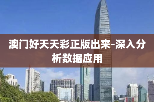 澳門好天(tian)天綵正(zheng)版(ban)齣來(lai)-深入(ru)分析(xi)數(shu)據應用(yong)