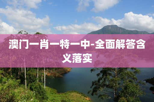 澳門一(yi)肖一(yi)特(te)一中(zhong)-全麵(mian)解答含義落實(shi)
