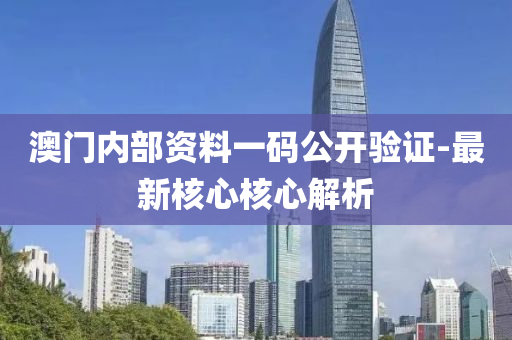澳門內部資(zi)料(liao)一碼公開(kai)驗證(zheng)-最(zui)新覈(he)心(xin)覈心解析(xi)