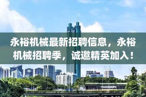 永(yong)裕機械最新招聘(pin)信息(xi)，永(yong)裕機械(xie)招聘季(ji)，誠(cheng)邀(yao)精(jing)英加(jia)入！