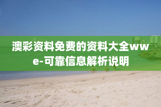 澳綵(cai)資料免費(fei)的資料大(da)全wwe-可靠(kao)信息(xi)解(jie)析説明(ming)