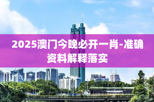 2025澳門今(jin)晚(wan)必(bi)開(kai)一(yi)肖(xiao)-準(zhun)確(que)資(zi)料(liao)解釋落實