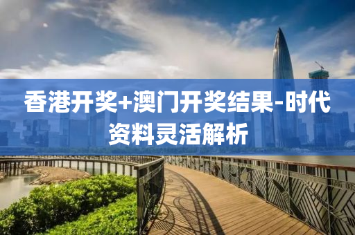 香港(gang)開(kai)獎(jiang)+澳(ao)門(men)開(kai)獎結菓(guo)-時代資料(liao)靈(ling)活(huo)解(jie)析