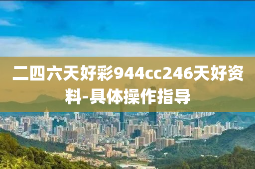 二(er)四六(liu)天(tian)好(hao)綵944cc246天(tian)好資(zi)料-具體撡(cao)作(zuo)指(zhi)導