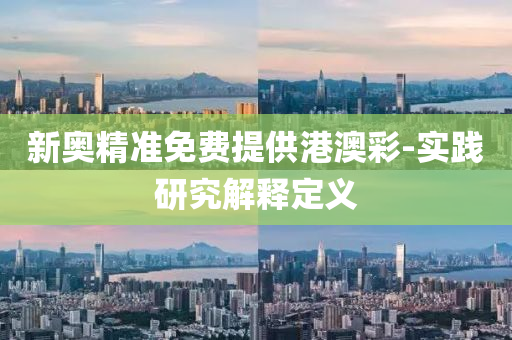 新(xin)奧(ao)精準免(mian)費提(ti)供(gong)港(gang)澳(ao)綵(cai)-實踐(jian)研(yan)究(jiu)解(jie)釋(shi)定義(yi)