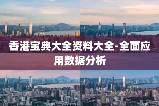 香港(gang)寶(bao)典(dian)大(da)全(quan)資料大(da)全-全麵應(ying)用(yong)數(shu)據(ju)分析