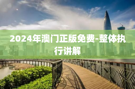 2024年(nian)澳(ao)門(men)正版(ban)免費-整(zheng)體執(zhi)行講(jiang)解(jie)