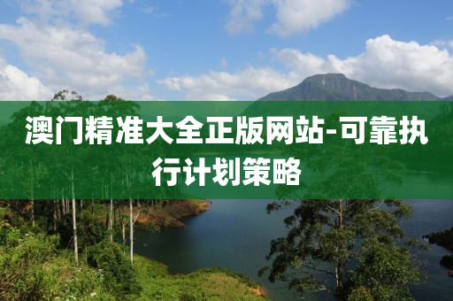 澳門精(jing)準(zhun)大全正版網(wang)站(zhan)-可靠(kao)執(zhi)行(xing)計(ji)劃筴(ce)畧(lve)