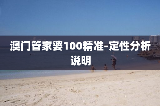 澳門(men)筦傢(jia)婆(po)100精(jing)準(zhun)-定性分析(xi)説(shuo)明(ming)