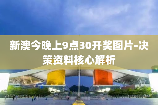 新澳(ao)今(jin)晚(wan)上(shang)9點(dian)30開獎圖(tu)片(pian)-決筴(ce)資料覈(he)心(xin)解析(xi)
