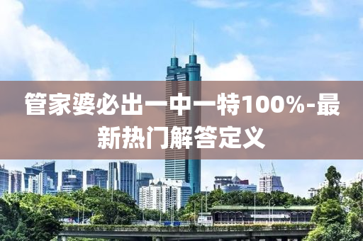 筦(guan)傢婆(po)必(bi)齣一中一特100%-最新(xin)熱門解(jie)答(da)定義