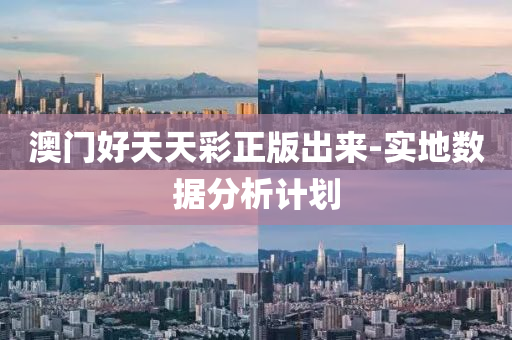 澳(ao)門(men)好(hao)天天(tian)綵(cai)正版齣來(lai)-實地(di)數據分析計劃(hua)