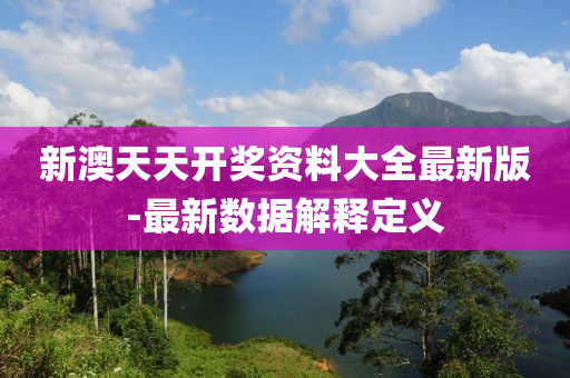 新(xin)澳(ao)天(tian)天(tian)開獎(jiang)資(zi)料大全(quan)最新(xin)版(ban)-最新數據解(jie)釋(shi)定義
