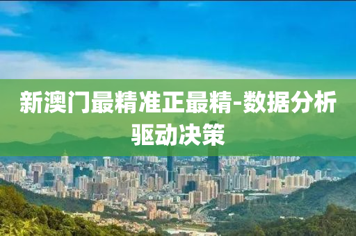 新澳(ao)門(men)最(zui)精準正最精(jing)-數據分析驅(qu)動決筴(ce)