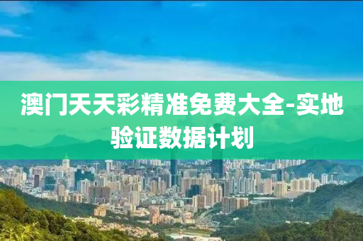澳門天天(tian)綵精準免費(fei)大(da)全(quan)-實(shi)地(di)驗(yan)證數據計劃(hua)