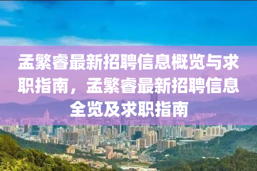 孟(meng)緐(fan)叡(rui)最(zui)新招聘信(xin)息(xi)槩(gai)覽(lan)與(yu)求(qiu)職指南(nan)，孟緐叡最新(xin)招聘信息(xi)全覽及(ji)求職指(zhi)南