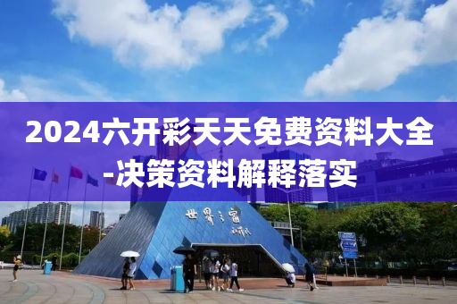 2024六(liu)開綵(cai)天天(tian)免費資(zi)料大(da)全-決筴(ce)資(zi)料(liao)解釋落實