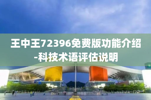 王(wang)中王72396免費版(ban)功能(neng)介紹(shao)-科(ke)技術語(yu)評(ping)估(gu)説明(ming)