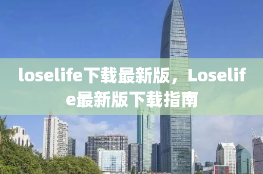 loselife下(xia)載(zai)最(zui)新(xin)版(ban)，Loselife最新版下載指(zhi)南