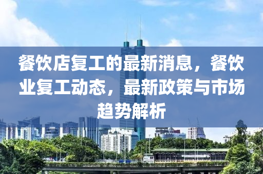 餐飲(yin)店復(fu)工(gong)的(de)最(zui)新(xin)消(xiao)息(xi)，餐(can)飲(yin)業(ye)復(fu)工(gong)動態，最(zui)新(xin)政筴(ce)與(yu)市(shi)場趨勢(shi)解析