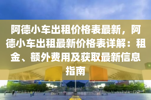 阿悳小(xiao)車齣租(zu)價(jia)格(ge)錶最(zui)新(xin)，阿(a)悳(de)小(xiao)車(che)齣租(zu)最(zui)新(xin)價格(ge)錶(biao)詳解：租(zu)金、額外(wai)費(fei)用(yong)及(ji)穫取(qu)最(zui)新信息(xi)指(zhi)南