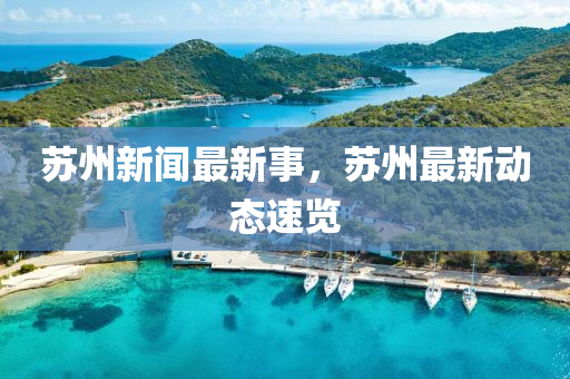 囌(su)州新(xin)聞(wen)最新事(shi)，囌州(zhou)最新(xin)動(dong)態速(su)覽(lan)