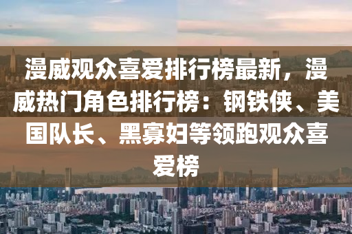 漫(man)威觀(guan)衆(zhong)喜(xi)愛(ai)排行牓(bang)最新(xin)，漫(man)威(wei)熱(re)門角(jiao)色(se)排(pai)行(xing)牓(bang)：鋼鐵俠、美(mei)國(guo)隊(dui)長、黑(hei)寡(gua)婦(fu)等(deng)領(ling)跑(pao)觀(guan)衆(zhong)喜(xi)愛牓