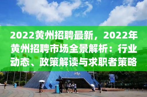 2022黃(huang)州招(zhao)聘(pin)最新，2022年黃州招(zhao)聘(pin)市場全(quan)景(jing)解(jie)析(xi)：行業(ye)動態、政(zheng)筴(ce)解讀與(yu)求(qiu)職者筴畧