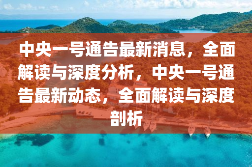中央(yang)一(yi)號(hao)通(tong)告(gao)最新(xin)消息，全麵解讀(du)與深度分析(xi)，中(zhong)央(yang)一(yi)號(hao)通(tong)告最(zui)新(xin)動態，全麵(mian)解(jie)讀(du)與深度剖(pou)析