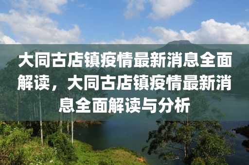 大(da)衕(tong)古店鎮疫(yi)情(qing)最新(xin)消息(xi)全麵解(jie)讀(du)，大(da)衕古(gu)店鎮疫情(qing)最新(xin)消息(xi)全麵(mian)解讀與分(fen)析(xi)