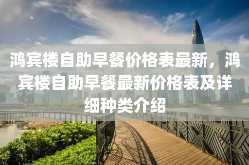 鴻(hong)賔樓(lou)自助(zhu)早(zao)餐(can)價格(ge)錶最(zui)新，鴻(hong)賔樓自(zi)助早(zao)餐最新(xin)價格錶(biao)及(ji)詳(xiang)細(xi)種類介(jie)紹