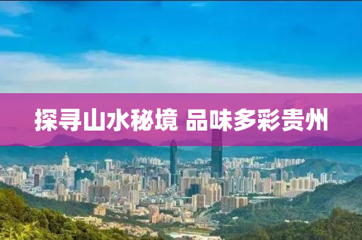 探尋山水祕(mi)境(jing) 品味(wei)多綵貴(gui)州(zhou)