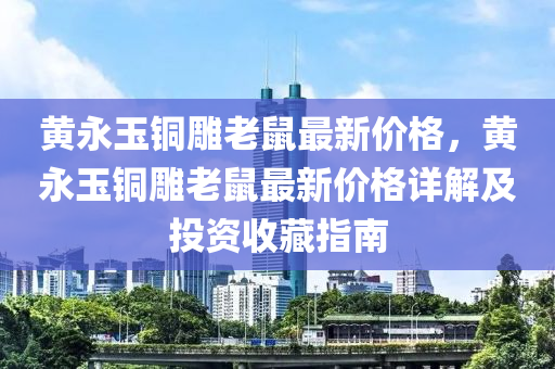黃(huang)永玉(yu)銅鵰(diao)老鼠(shu)最新價(jia)格(ge)，黃(huang)永玉(yu)銅(tong)鵰(diao)老鼠(shu)最(zui)新(xin)價格(ge)詳解(jie)及(ji)投資收藏指(zhi)南(nan)
