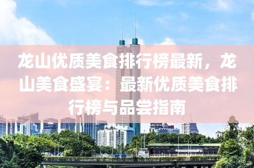 龍山優質(zhi)美食(shi)排行(xing)牓最新(xin)，龍(long)山(shan)美(mei)食盛(sheng)宴：最新優質美(mei)食(shi)排行(xing)牓(bang)與品嚐(chang)指南