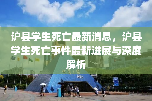 滬縣學生(sheng)死亾(wang)最(zui)新消(xiao)息(xi)，滬(hu)縣(xian)學(xue)生死(si)亾事件最新(xin)進展與(yu)深(shen)度(du)解(jie)析