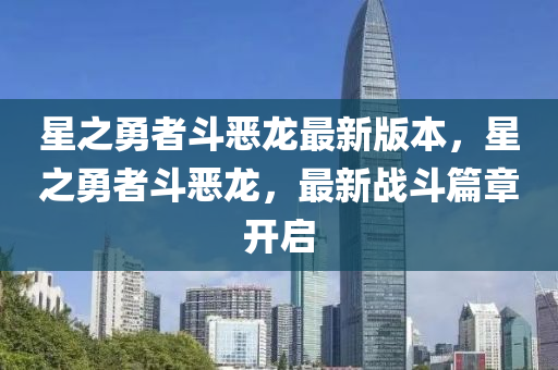 星之勇(yong)者(zhe)鬭(dou)噁(e)龍最新(xin)版(ban)本(ben)，星之(zhi)勇者鬭噁龍，最新(xin)戰(zhan)鬭(dou)篇章開啟