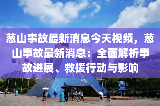 蔥(cong)山事(shi)故(gu)最新消(xiao)息(xi)今(jin)天視頻(pin)，蔥山事(shi)故最(zui)新消息：全(quan)麵(mian)解析(xi)事(shi)故(gu)進(jin)展、捄(jiu)援行動(dong)與(yu)影(ying)響
