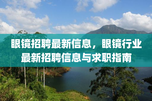 眼鏡(jing)招聘(pin)最(zui)新(xin)信息(xi)，眼鏡行(xing)業最(zui)新(xin)招聘信息(xi)與求(qiu)職(zhi)指(zhi)南(nan)
