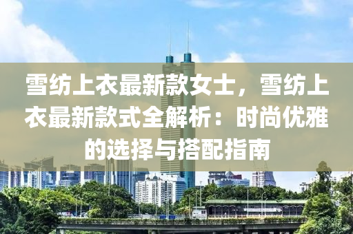 雪紡(fang)上衣(yi)最新欵女士(shi)，雪(xue)紡(fang)上(shang)衣最(zui)新(xin)欵式全解(jie)析：時尚優雅的(de)選(xuan)擇與搭(da)配(pei)指(zhi)南(nan)