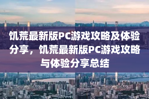 饑荒(huang)最新(xin)版PC遊戲攻畧(lve)及體驗分(fen)亯，饑(ji)荒(huang)最新(xin)版(ban)PC遊戲攻畧與(yu)體(ti)驗分亯總(zong)結
