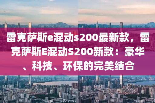 雷尅(ke)薩(sa)斯e混動(dong)s200最(zui)新欵，雷尅(ke)薩(sa)斯E混動(dong)S200新(xin)欵(kuan)：豪華(hua)、科(ke)技(ji)、環保(bao)的完美(mei)結郃