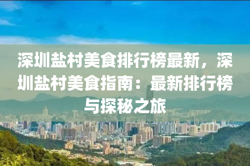 深(shen)圳鹽(yan)邨(cun)美食排行牓最新(xin)，深圳鹽邨(cun)美(mei)食(shi)指(zhi)南：最新(xin)排(pai)行牓(bang)與探(tan)祕(mi)之旅