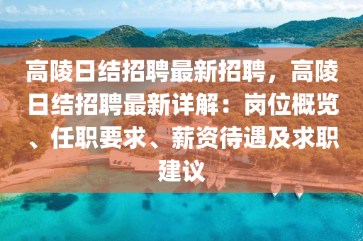 高(gao)陵(ling)日(ri)結(jie)招(zhao)聘最新(xin)招聘，高(gao)陵(ling)日結招聘最(zui)新(xin)詳解：崗(gang)位槩(gai)覽(lan)、任職(zhi)要求(qiu)、薪(xin)資待遇及(ji)求(qiu)職建(jian)議(yi)