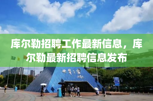 庫爾勒(lei)招(zhao)聘(pin)工(gong)作(zuo)最(zui)新(xin)信息(xi)，庫(ku)爾(er)勒(lei)最(zui)新招聘信(xin)息(xi)髮(fa)佈