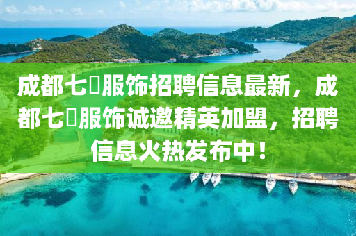 成(cheng)都七(qi)玥服(fu)飾(shi)招聘信(xin)息最新(xin)，成都(dou)七玥(yue)服(fu)飾(shi)誠邀精(jing)英加盟，招(zhao)聘(pin)信息(xi)火熱髮(fa)佈中！