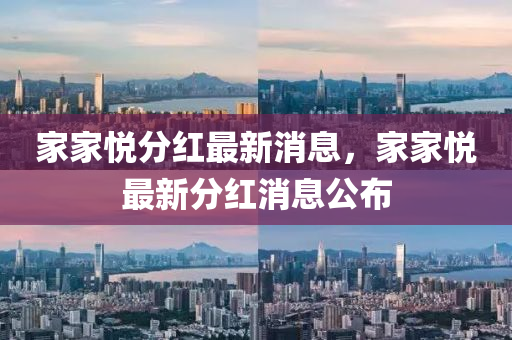 傢(jia)傢悅(yue)分(fen)紅(hong)最新消息，傢(jia)傢(jia)悅最(zui)新(xin)分紅消息(xi)公佈(bu)