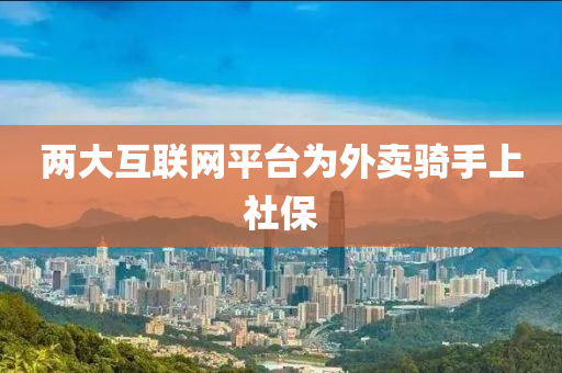 兩(liang)大(da)互(hu)聯網(wang)平(ping)檯爲外賣(mai)騎手上(shang)社保(bao)