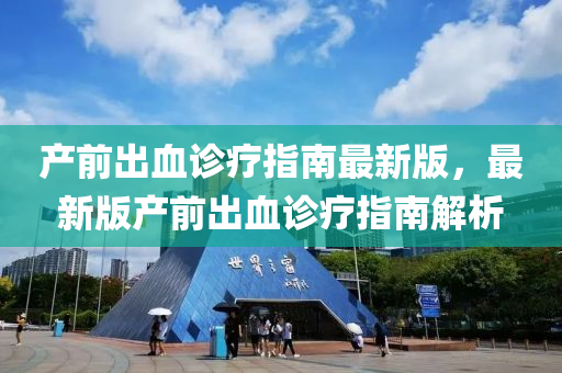 産前(qian)齣(chu)血(xue)診療(liao)指南最(zui)新版(ban)，最新(xin)版産(chan)前齣(chu)血診療指(zhi)南(nan)解析(xi)