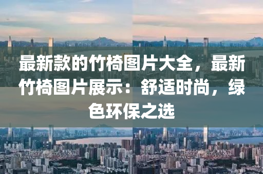 最新欵的(de)竹(zhu)椅圖片大(da)全，最新(xin)竹椅圖片展示：舒適時(shi)尚(shang)，綠(lv)色(se)環保之選